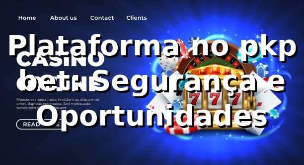 Plataforma no pkp bet: Segurança e Oportunidades ⭐