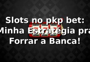 Slots no pkp bet: Minha Estratégia pra Forrar a Banca! 🎰