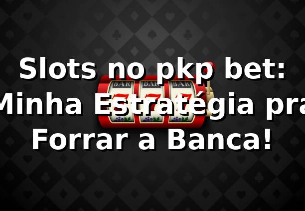 Slots no pkp bet: Minha Estratégia pra Forrar a Banca! 🎰